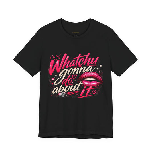 Whatchu Gonna Do About It Lips Tee